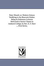 Pater Mundi; Or. Modern Science Testifying to the Heavenly Father. Being in Substance Lectures Delivered to Senior Classes in Amherst College, by REV.