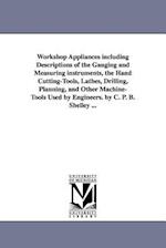Workshop Appliances Including Descriptions of the Gauging and Measuring Instruments, the Hand Cutting-Tools, Lathes, Drilling, Planning, and Other Mac