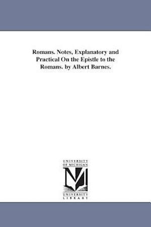 Romans. Notes, Explanatory and Practical on the Epistle to the Romans. by Albert Barnes.