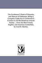 The Gentlemen's Book of Etiquette, and Manual of Politeness; Being a Complete Guide for a Gentleman's Conduct in All His Relations Towards Society ...