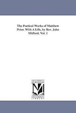 The Poetical Works of Matthew Prior. with a Life, by REV. John Mitford. Vol. 1
