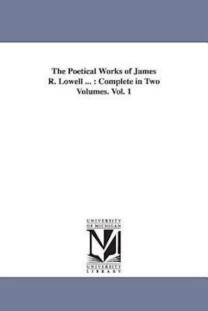 The Poetical Works of James R. Lowell ...: Complete in Two Volumes. Vol. 1