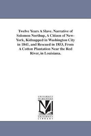 Twelve Years a Slave. Narrative of Solomon Northup, a Citizen of New-York, Kidnapped in Washington City in 1841, and Rescued in 1853, from a Cotton Pl