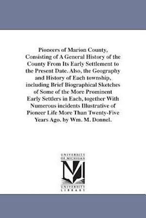 Pioneers of Marion County, Consisting of a General History of the County from Its Early Settlement to the Present Date. Also, the Geography and Histor