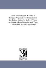 Villas and Cottages. a Series of Designs Prepared for Execution in the United States. by Calvert Vaux, Architect ... Late Downing and Vaux ... Illustr