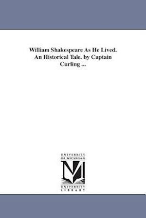 William Shakespeare as He Lived. an Historical Tale. by Captain Curling ...
