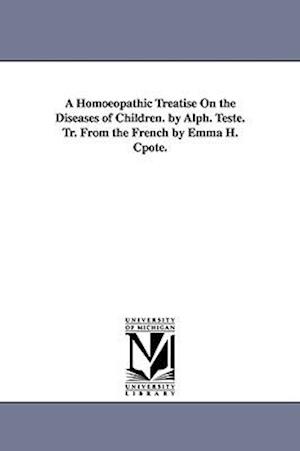 A Homoeopathic Treatise on the Diseases of Children. by Alph. Teste. Tr. from the French by Emma H. Cpote.