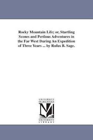 Rocky Mountain Life; Or, Startling Scenes and Perilous Adventures in the Far West During an Expedition of Three Years ... by Rufus B. Sage.