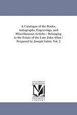 A Catalogue of the Books, Autographs, Engravings, and Miscellaneous Articles : Belonging to the Estate of the Late John Allan / Prepared by Joseph Sab