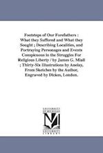 Footsteps of Our Forefathers : What they Suffered and What they Sought ; Describing Localities, and Portraying Personages and Events Conspicuous in th