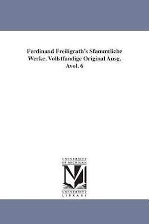 Ferdinand Freiligrath's Sfammtliche Werke. Vollstfandige Original Ausg. Avol. 6