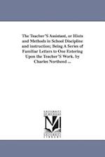 The Teacher's Assistant, or Hints and Methods in School Discipline and Instruction; Being a Series of Familiar Letters to One Entering Upon the Teache