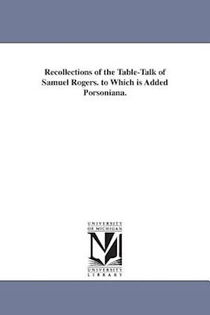 Recollections of the Table-Talk of Samuel Rogers. to Which Is Added Porsoniana.