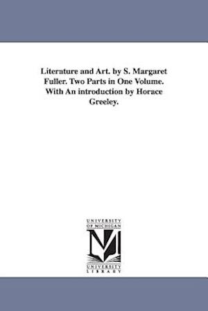 Literature and Art. by S. Margaret Fuller. Two Parts in One Volume. with an Introduction by Horace Greeley.