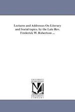 Lectures and Addresses on Literary and Social Topics. by the Late REV. Frederick W. Robertson ...