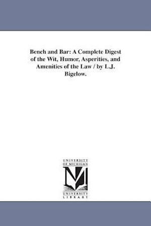 Bench and Bar: A Complete Digest of the Wit, Humor, Asperities, and Amenities of the Law / by L.J. Bigelow.