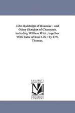 John Randolph of Roanoke : and Other Sketches of Character, including William Wirt ; together With Tales of Real Life / by F.W. Thomas. 