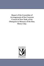 Report of the Committee of Arrangements of the Common Council of New York, of the Obsequies in Memory of the Hon. Henry Clay.