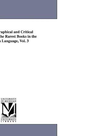 A Bibliographical and Critical Account of the Rarest Books in the English Language, Vol. 3