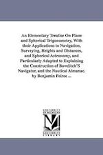 An Elementary Treatise on Plane and Spherical Trigonometry, with Their Applications to Navigation, Surveying, Heights and Distances, and Spherical Ast