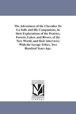 The Adventures of the Chevalier de la Salle and His Companions, in Their Explorations of the Prairies, Forests, Lakes, and Rivers, of the New World, a