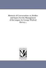 Rhetoric of Conversation: or, Bridles and Spurs For the Management of the tongue. by George Winfred Hervey... 