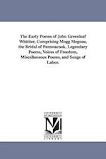 The Early Poems of John Greenleaf Whittier, Comprising Mogg Megone, the Bridal of Pennnacook, Legendary Poems, Voices of Freedom, Miscellaneous Poems,