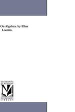 A Treatise on Algebra. by Elias Loomis.