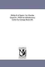 Philip Ii of Spain / by Charles Gayarre ; With An introductory Letter by George Bancroft. 