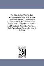 The Life of Silas Wright, Late Governor of the State of New York. with an Appendix, Containing a Selection from His Speeches in the Senate of the Unit