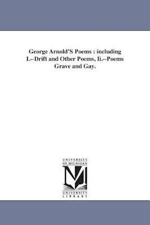 George Arnold'S Poems : including I.--Drift and Other Poems, Ii.--Poems Grave and Gay.