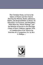 The Christian Home, As It is in the Sphere of Nature and the Church. Showing the Mission, Duties, influences, Habits, and Responsibilities of Home: It