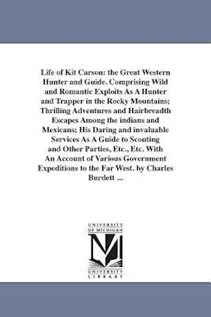 Life of Kit Carson: the Great Western Hunter and Guide. Comprising Wild and Romantic Exploits As A Hunter and Trapper in the Rocky Mountains; Thrillin