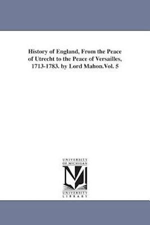 History of England, from the Peace of Utrecht to the Peace of Versailles, 1713-1783. by Lord Mahon.Vol. 5