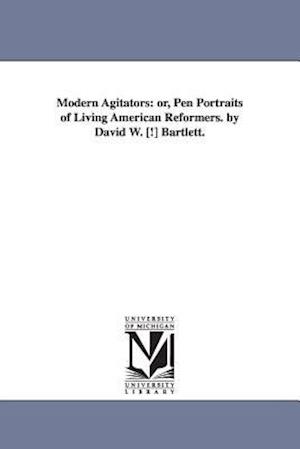 Modern Agitators: Or, Pen Portraits of Living American Reformers. by David W. [!] Bartlett.