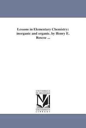 Lessons in Elementary Chemistry: inorganic and organic. by Henry E. Roscoe ...