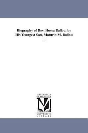 Biography of REV. Hosea Ballou. by His Youngest Son, Maturin M. Ballou ...