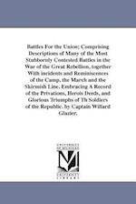 Battles for the Union; Comprising Descriptions of Many of the Most Stubbornly Contested Battles in the War of the Great Rebellion, Together with Incid