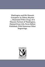 Washington and His Masonic Compeers. by Sidney Hayden ... Illustrated with a Copy of a Masonic Portrait of Washington, Painted from Life, Never Before