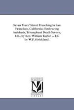 Seven Years' Street Preaching in San Francisco, California; Embracing Incidents, Triumphant Death Scenes, Etc., by REV. William Taylor ... Ed. by W.P.