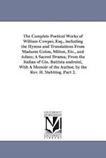 The Complete Poetical Works of William Cowper, Esq., Including the Hymns and Translations from Madame Guion, Milton, Etc., and Adam; A Sacred Drama; F