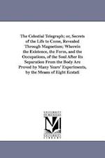 The Celestial Telegraph; Or, Secrets of the Life to Come, Revealed Through Magnetism; Wherein the Existence, the Form, and the Occupations, of the Sou