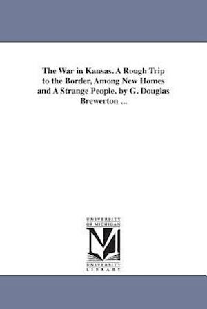 The War in Kansas. a Rough Trip to the Border, Among New Homes and a Strange People. by G. Douglas Brewerton ...