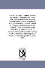 Life of Col. David Crockett, Written by Himself. Comprising His Early Life, Hunting Adventures, Services Under General Jackson in the Creek War, Elect