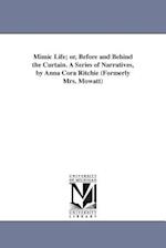 Mimic Life; Or, Before and Behind the Curtain. a Series of Narratives, by Anna Cora Ritchie (Formerly Mrs. Mowatt)