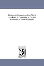 The theistic Conception of the World : An Essay in Opposition to Certain Tendencies of Modern Thought. 