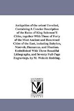 Antiquities of the Orient Unveiled, Containing a Concise Description of the Ruins of King Solomon's Cities, Together with Those of Forty of the Most a