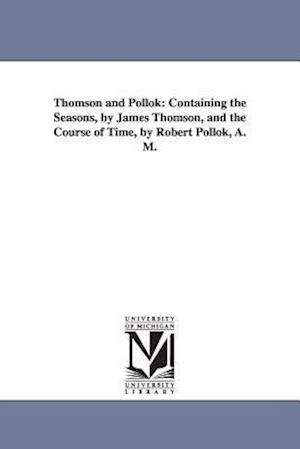 Thomson and Pollok: Containing the Seasons, by James Thomson, and the Course of Time, by Robert Pollok, A. M.