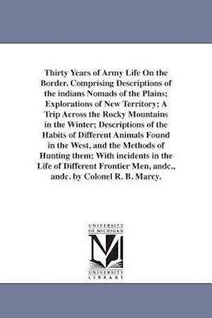 Thirty Years of Army Life on the Border. Comprising Descriptions of the Indians Nomads of the Plains; Explorations of New Territory; A Trip Across the