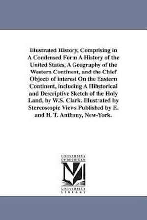 Illustrated History, Comprising in a Condensed Form a History of the United States, a Geography of the Western Continent, and the Chief Objects of Int